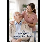 The Caregiver Conversation Toolkit: Scripts, tools and support for hard caregiving conversations.