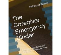 The Caregiver Emergency Binder: Everything Your Family and Care Team Need in One Place