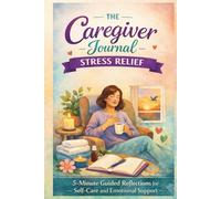 The Caregiver Journal for Stress Relief: 5-Minute Guided Reflections for Self-Care and Emotional Support