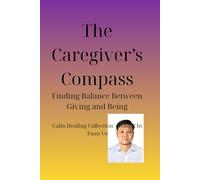 The Caregiver’s Compass: Finding Balance Between Giving and Being, Calm Healing Collection - Book 2 by Tuan Vo