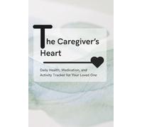 The Caregiver’s Heart: Daily Health, Medication, and Activity Tracker for Your Loved One