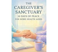 The Caregiver’s Sanctuary: 30 Days of Peace for Home Health Aides