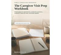 The Caregiver Visit Prep Workbook: Simple pages for appointments, medication questions, symptoms, follow-up notes, and family updates