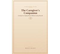 The Caregiver's Companion: A Practical, Judgment-Free Guide to Caring for an Aging Parent