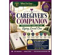 The Caregiver's Companion: Organizing Care for an Aging Loved One: A Complete Caregiver Planner for Managing Medical Information, Medications, Legal Documents, Daily Routines, and End-of-Life Wishes