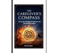 The Caregiver's Compass: Step-by-Step Strategies for Supporting Loved Ones with Alzheimer's and Terminal I