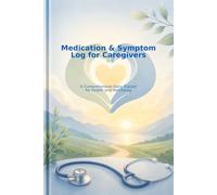 The Caregiver's Essential Logbook: Medication, Symptom & Health Tracker with Comprehensive Guides: A Daily Companion for Managing Care, Understanding ... and Ensuring Well-being for Your Loved One