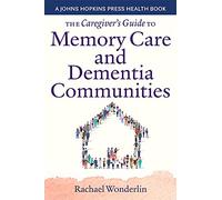 The Caregiver's Guide to Memory Care and Dementia Communities (A Johns Hopkins Press Health Book)