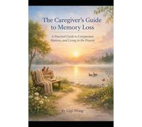 The Caregiver's Guide to Memory Loss: A Practical Guide to Compassion, Patience, and Living in the Present