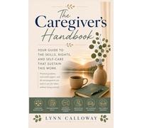 The Caregiver's Handbook: Your Guide to the Skills, Rights, and Self-Care that Sustain This Work