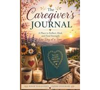 The Caregiver's Journal: A place to Reflect, Heal, and Find Strength