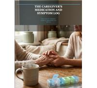 The Caregiver's Medication and Symptom Log: Daily Tracker for Medication, Symptoms, Appointments, and Self-Care When You're Caring for More Than One Aging Parent or Relative