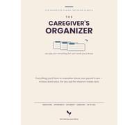 The Caregiver's Organizer: One Place for Everything Your Aging Parent's Care Needs You to Know - Medications, Appointments, Documents, Handovers & the Go-Bag