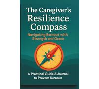 The Caregiver's Resilience Compass: Navigating Burnout with Strength and Grace: A Practical Guide & Journal to Prevent Burnout