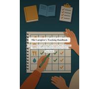 The Caregiver's Tracking Handbook: A Practical System for Logging Medications, Symptoms, Meals, and Hydration - With Ready-to-Use Charts for Home and Professional Caregivers