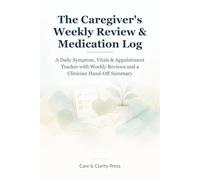 The Caregiver's Weekly Review & Medication Log: A Daily Symptom, Vitals & Appointment Tracker with Weekly Reviews and a Clinician Hand-Off Summary