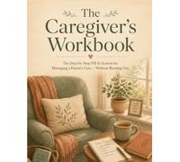 The Caregiver's Workbook: The Step-by-Step Fill-In System for Managing a Parent's Care - Without Burning Out