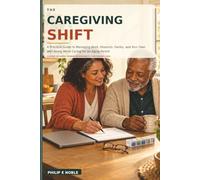 The Caregiving Shift: A Practical Guide to Managing Work, Finances, Family, and Your Own Well-Being While Caring for an Aging Parent