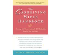 The Caregiving Wife's Handbook: Caring for Your Seriously Ill Husband, Caring for Yourself