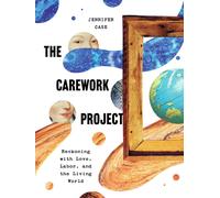 The Carework Project : Reckoning with Love, Labor, and the Living World