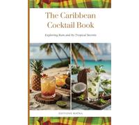 The Caribbean Cocktail Book: Exploring Rum and Its Tropical Secrets | 25 Iconic Cocktails with the Flavors of the Caribbean