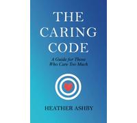 The Caring Code: A Guide for Those Who Care Too Much