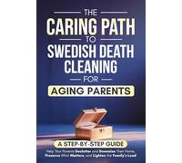 The Caring Path to Swedish Death Cleaning for Aging Parents: A Step-by-Step Guide to Help Your Parents Declutter and Downsize Their Home, Preserve What Matters, and Lighten the Family’s Load