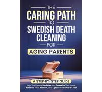 The Caring Path to Swedish Death Cleaning for Aging Parents: A Step-by-Step Guide to Help Your Parents Declutter and Downsize Their Home, Preserve What Matters, and Lighten the Family’s Load