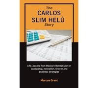 THE CARLOS SLIM HELU STORY: Life Lessons from Mexico’s Richest Man on Leadership, Innovation, Growth and Business Strategies (Billionaire Minds: Stories of Grit and Greatness)