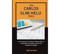 THE CARLOS SLIM HELU STORY: Life Lessons from Mexico’s Richest Man on Leadership, Innovation, Growth and Business Strategies (Billionaire Minds: Stories of Grit and Greatness)