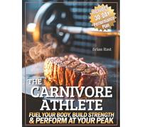 The Carnivore Athlete: Fuel Your Body, Build Strenght & Perform at Your Peak with a 30-Day Performance Plan