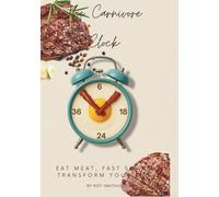 The Carnivore Clock: Eat Meat, Fast Smart, Transform Your Life