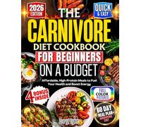 The Carnivore Diet Cookbook for Beginners on a Budget: Affordable, High-Protein Meals to Fuel Your Health and Boost Energy