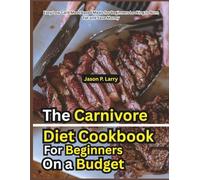 The Carnivore Diet cookbook for Beginners on a Budget: Easy Low Carb Meat Based Meals for Beginners Looking to Burn Fat and Save Money