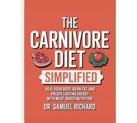 The Carnivore Diet Simplified: Heal Your Body, Burn Fat, and Unlock Lasting Energy with Meat-Based Nutrition