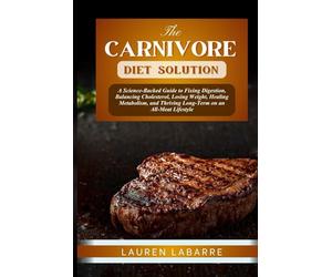 THE CARNIVORE DIET SOLUTION: A Science-Backed Guide to Fixing Digestion, Balancing Cholesterol, Losing Weight, Healing Metabolism, and Thriving Long-Term on an All-Meat Lifestyle