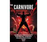 The Carnivore HIIT Protocol: Unlock Explosive Fat Loss, Strength and Endurance with Zero-Carb High-Intensity Training - The Complete Nutrition, ... Recovery Blueprint for Peak Human Performance