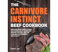 The Carnivore Instinct. Beef Cookbook: Discover Delectable Classic and Modern Meat-Based Diet Recipes That Will Reclaim Your Health, Strength, and ... 1 Box Set: The Ultimate Carnivore Collection)