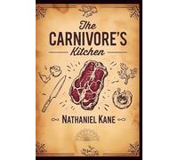 The Carnivore’s Kitchen: Decadent, Healing, and Totally Meat-Based Recipes to Fuel Your Body and Silence Sugar Cravings