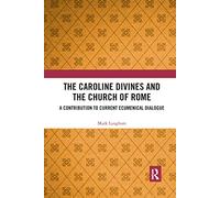 The Caroline Divines and the Church of Rome: A Contribution to Current Ecumenical Dialogue