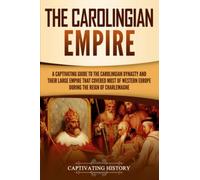 The Carolingian Empire: A Captivating Guide to the Carolingian Dynasty and Their Large Empire That Covered Most of Western Europe During the Reign of Charlemagne (Exploring Europe’s Past)