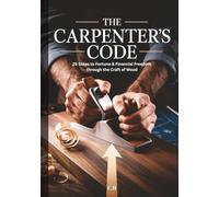 The Carpenter’s Code: 26 Proven Steps to Wealth, Freedom, and Mastery Through the Craft of Wood