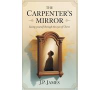 The Carpenter’s Mirror: Seeing yourself through the eyes of Christ: A Christian devotional guidebook for evangelism, inspiration, and transformation through Jesus
