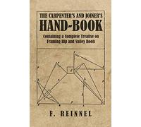 The Carpenter's and Joiner's Hand-Book - Containing a Complete Treatise on Framing Hip and Valley Roofs