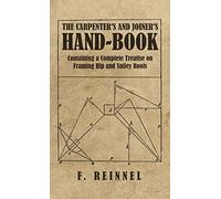 Carpenter's and Joiner's Hand-Book - Containing a Complete Treatise on Framing Hip and Valley Roofs