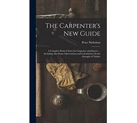 The Carpenter's New Guide: A Complete Book of Lines for Carpentry and Joinery ... Including Also Some Observations and Calculations On the Strength of Timber