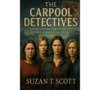 The Carpool Detectives: Unsolved Murders and Hidden Family Secrets: Four Ordinary Mothers. One Extraordinary Investigation. Unraveling the Mystery That No One Else Could Solve.