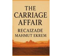 The Carriage Affair (Araba Sevdası): Recaizade Mahmut Ekrem’s Satirical Classic of Love, Society, and Modernization