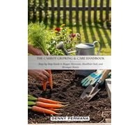 The Carrot Growing & Care Handbook: A Step-by-Step Guide to Bigger Harvests, Healthier Soil, and Stronger Roots