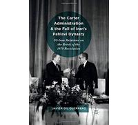 The Carter Administration and the Fall of Iran S Pahlavi Dynasty: Us-Iran Relations on the Brink of the 1979 Revolution